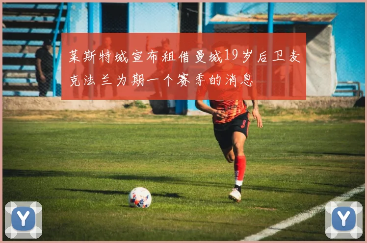 莱斯特城宣布租借曼城19岁后卫麦克法兰为期一个赛季的消息