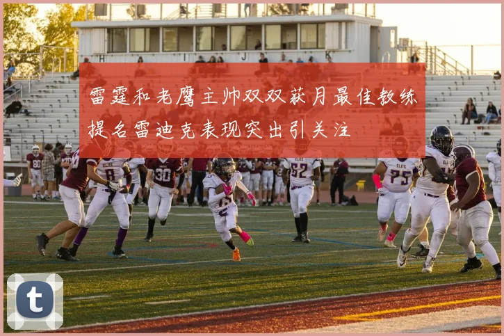 雷霆和老鹰主帅双双获月最佳教练提名雷迪克表现突出引关注