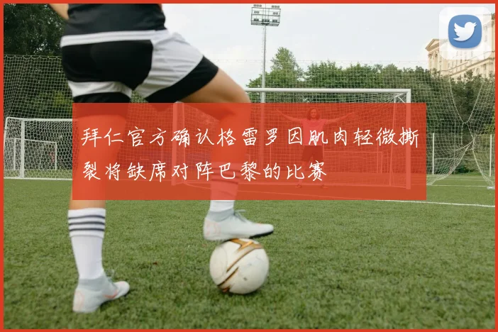 拜仁官方确认格雷罗因肌肉轻微撕裂将缺席对阵巴黎的比赛