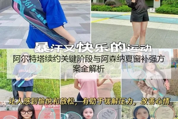 阿尔特塔续约关键阶段与阿森纳夏窗补强方案全解析